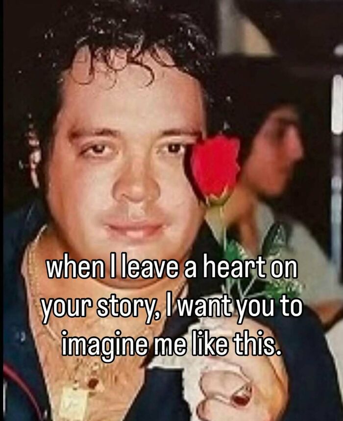 A meme of a man holding a red rose with the text: 'when I leave a heart on your story, I want you to imagine me like this.'