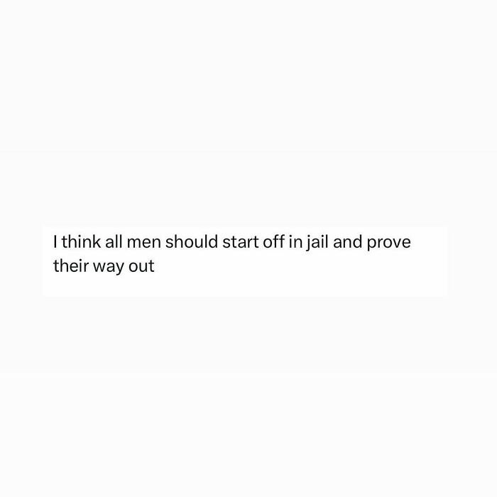 A meme with text: I think all men should start off in jail and prove their way out.