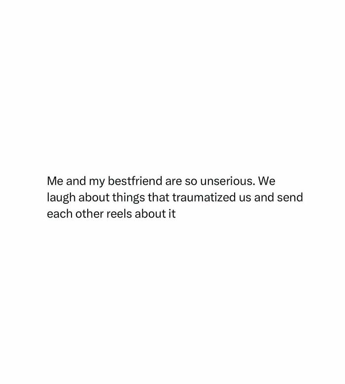 White background with black text reading: Me and my bestfriend are so unserious. We laugh about things that traumatized us and send each other reels about it, a funny meme.