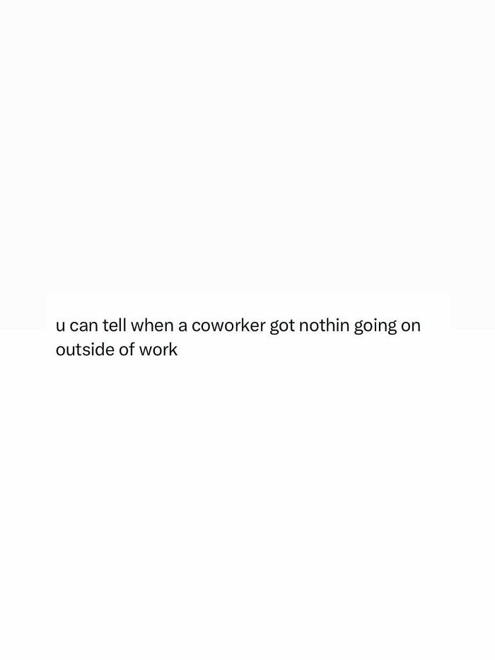 A text meme saying u can tell when a coworker got nothin going on outside of work, highlighting some days feel like a meme.