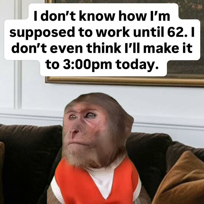 A relatable work meme of a monkey in a white shirt and orange vest with the text, I don't know how I'm supposed to work until 62. I don't even think I'll make it to 3:00 p.m. today.