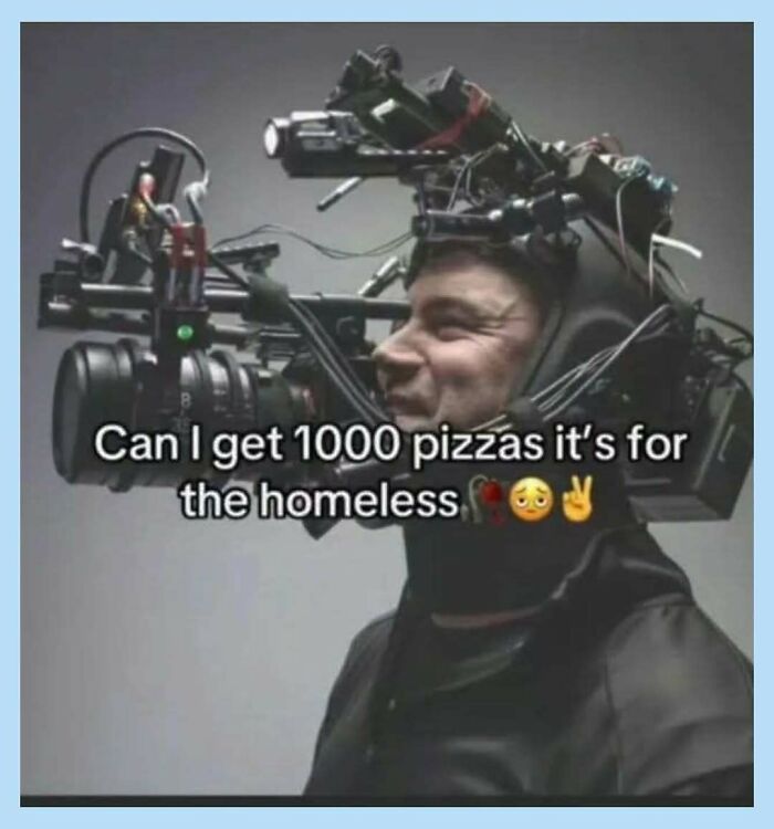 A funny meme of a man wearing a large camera rig asking for 1000 pizzas for the homeless.
