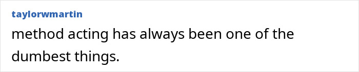 A user comment stating that method acting has always been one of the dumbest things. A user comment stating that method acting has always been one of the dumbest things.