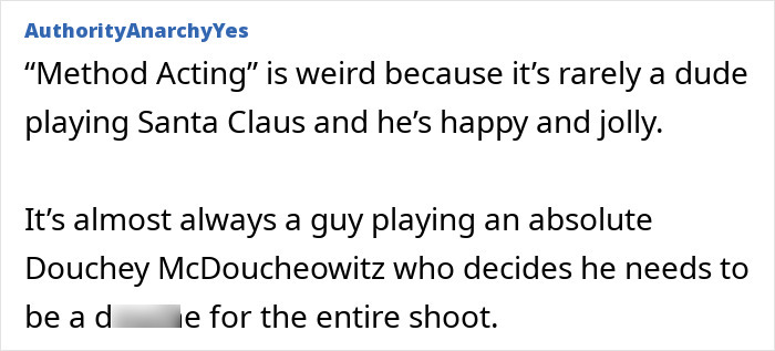 A Reddit user criticizing method acting, stating it's rarely about happy characters and often leads to appalling on-set behavior. A Reddit user criticizing method acting, stating it's rarely about happy characters and often leads to appalling on-set behavior.