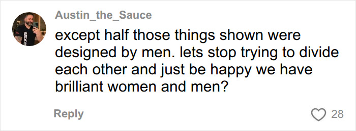 A comment from Austin_the_Sauce pointing out that half the gadgets were designed by men and urging for unity. A comment from Austin_the_Sauce pointing out that half the gadgets were designed by men and urging for unity.