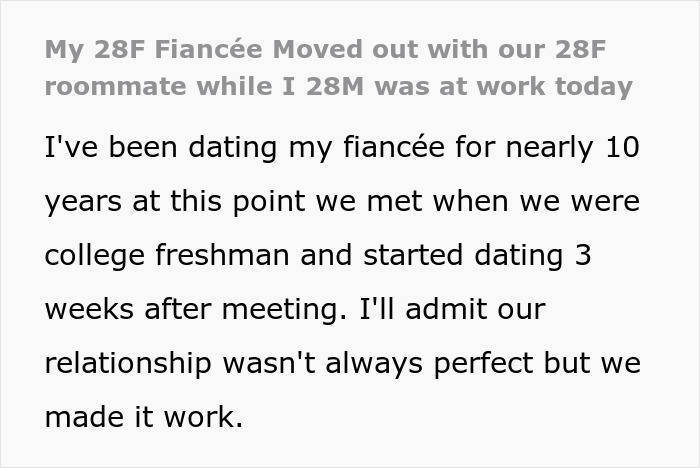 Screenshot of text detailing how a man's fiancée moved out with their roommate while he was at work. Screenshot of text detailing how a man's fiancée moved out with their roommate while he was at work.
