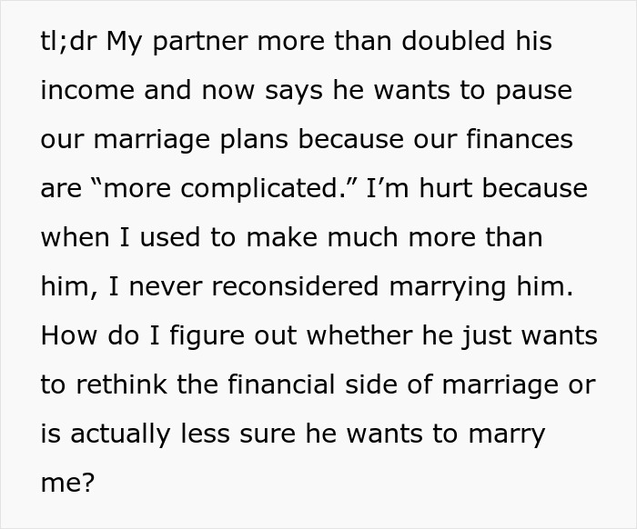 A partner feeling hurt because her boyfriend, after increasing his income, is reconsidering marriage plans. A partner feeling hurt because her boyfriend, after increasing his income, is reconsidering marriage plans.