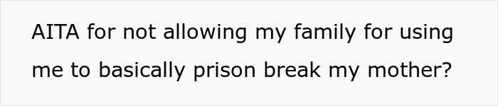 A question from the victim: AITA for not allowing family to use me for a prison break of my mother? A question from the victim: AITA for not allowing family to use me for a prison break of my mother?