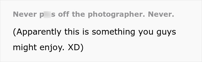Screenshot of text warning, Never p**s off the photographer. Never. Enjoy his epic revenge and stunning family photos. Screenshot of text warning, Never p**s off the photographer. Never. Enjoy his epic revenge and stunning family photos.