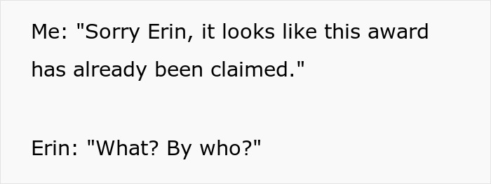 Text with dialogue: Me: Sorry Erin, this award has already been claimed. Erin: What? By who? Guy gets petty revenge. Text with dialogue: Me: Sorry Erin, this award has already been claimed. Erin: What? By who? Guy gets petty revenge.
