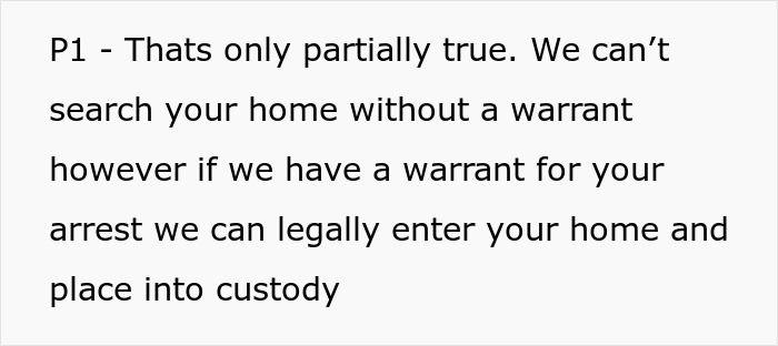 Text snippet: P1 - Thats only partially true. We can't search your home without a warrant however if we have a warrant for your arrest we can legally enter your home and place into custody. This text relates to a Karen losing a lawsuit and police involvement with a keyed car incident.