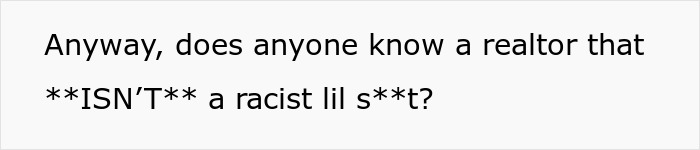 A man turned away by a realtor because he allegedly wouldn’t fit the neighborhood, asking for a non-racist realtor. A man turned away by a realtor because he allegedly wouldn’t fit the neighborhood, asking for a non-racist realtor.