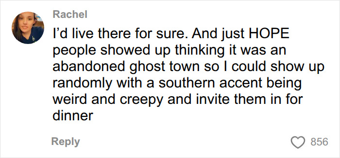 A comment about wanting to live in an abandoned ghost town to creep out visitors. A comment about wanting to live in an abandoned ghost town to creep out visitors.