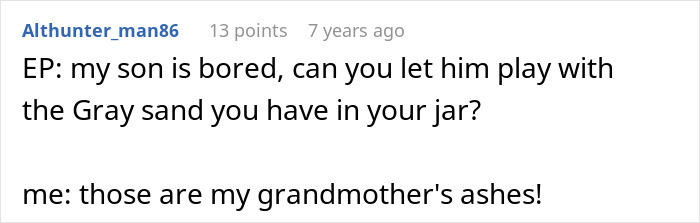 Althunter_man86's comment showing an entitled parent asking to play with grandmother's ashes, similar to the heart monitor incident. Althunter_man86's comment showing an entitled parent asking to play with grandmother's ashes, similar to the heart monitor incident.