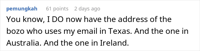A Reddit user mentions having addresses for people globally who use their email, for petty revenge against spam calls. A Reddit user mentions having addresses for people globally who use their email, for petty revenge against spam calls.