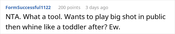 A screenshot of a comment saying NTA. What a tool. Wants to play big shot in public then whine like a toddler after? Ew. for Man’s BIL Invites Him To Breakfast And Secretly Pays, Then Blames Him For Ordering Expensive Food story. A screenshot of a comment saying NTA. What a tool. Wants to play big shot in public then whine like a toddler after? Ew. for Man’s BIL Invites Him To Breakfast And Secretly Pays, Then Blames Him For Ordering Expensive Food story.