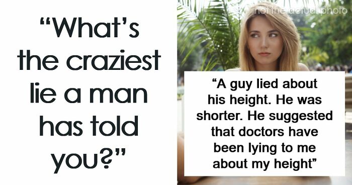Women Share 66 Lies Men Told Them That Were Actually Crazy And Unhinged