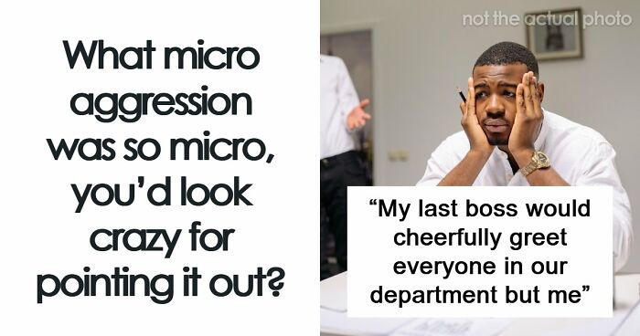 59 Micro-Aggressions People Can’t Even Call Out Without Looking Crazy