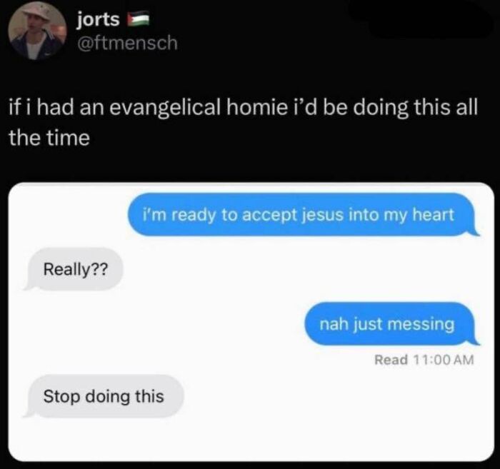 A screenshot of hilarious texts showing someone accepting Jesus, then immediately revoking it, making the other person say Stop doing this.