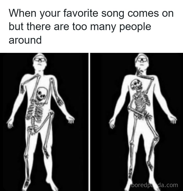 A meme illustrating the feeling of a skeleton trying to break free when a favorite song plays in public.