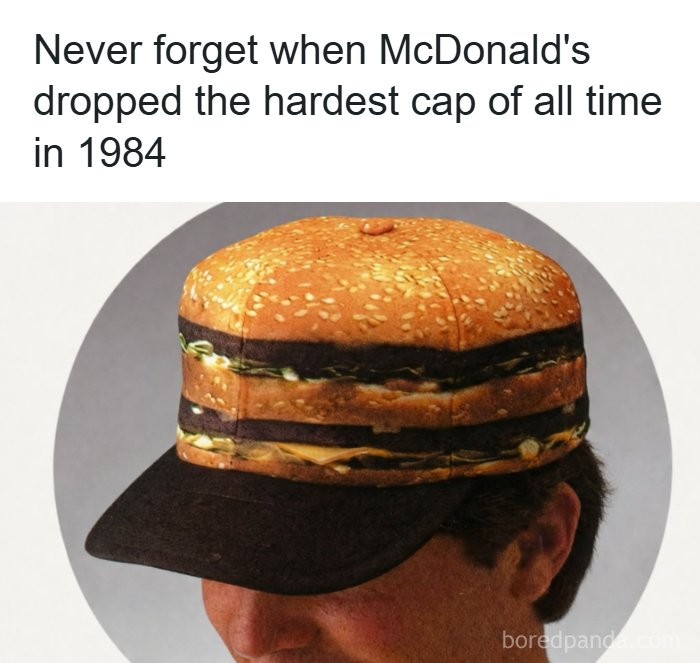 A meme of a person wearing a hamburger-shaped hat, with the text Never forget when McDonald's dropped the hardest cap of all time in 1984.