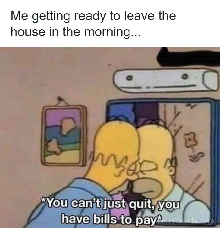 Relatable morning work meme about needing to pay bills before quitting.