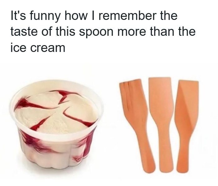 A meme showing a cup of ice cream with raspberry swirl next to three wooden spoons, captioned 'It's funny how I remember the taste of this spoon more than the ice cream'.