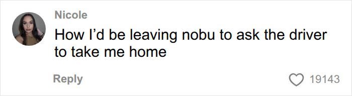 A comment about a woman's first date leaving Nobu and asking the driver to take her home. A comment about a woman's first date leaving Nobu and asking the driver to take her home.