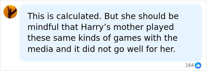 A comment about Meghan Markle's actions being calculated, comparing them to Harry's mother and media games. A comment about Meghan Markle's actions being calculated, comparing them to Harry's mother and media games.