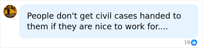 Screenshot of a social media comment: People dont get civil cases handed to them if they are nice to work for.... Screenshot of a social media comment: People dont get civil cases handed to them if they are nice to work for....