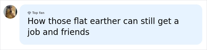A social media comment questioning how flat earthers can get jobs and friends after a flat earth experiment. A social media comment questioning how flat earthers can get jobs and friends after a flat earth experiment.