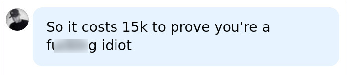 A social media comment saying it costs 15k to prove you're an idiot after a flat earth experiment. A social media comment saying it costs 15k to prove you're an idiot after a flat earth experiment.