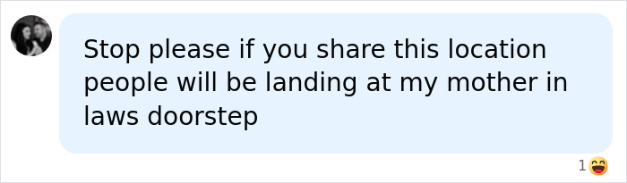 A chat bubble with text: Stop please if you share this location people will be landing at my mother in laws doorstep. Comment on ancient entrances to hell. A chat bubble with text: Stop please if you share this location people will be landing at my mother in laws doorstep. Comment on ancient entrances to hell.