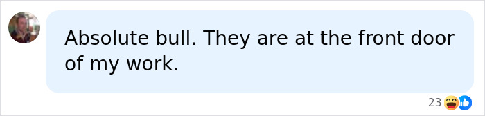 A chat bubble with text: Absolute bull. They are at the front door of my work. Comment on ancient entrances to hell. A chat bubble with text: Absolute bull. They are at the front door of my work. Comment on ancient entrances to hell.