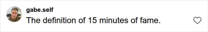 A screenshot of a social media comment from 'gabe.self' stating 'The definition of 15 minutes of fame' related to content. A screenshot of a social media comment from 'gabe.self' stating 'The definition of 15 minutes of fame' related to content.