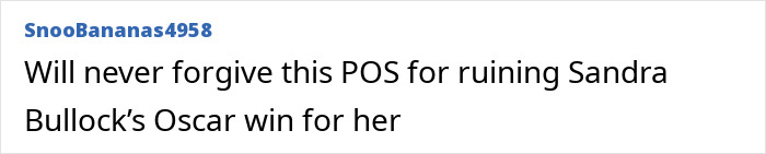 Screenshot of a comment from SnooBananas4958 about Jesse James cheating, stating they will never forgive him for ruining Sandra Bullock's Oscar win. Screenshot of a comment from SnooBananas4958 about Jesse James cheating, stating they will never forgive him for ruining Sandra Bullock's Oscar win.