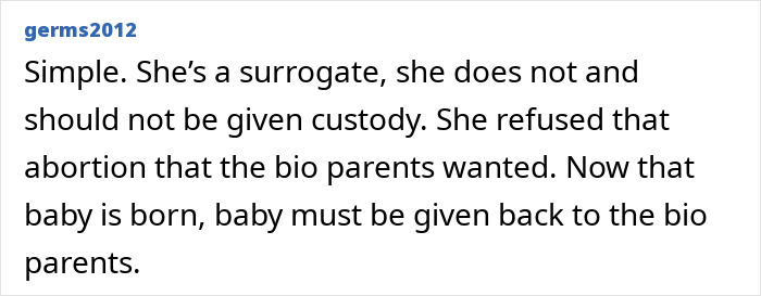 A social media comment stating the surrogate should not have custody and the baby must go back to biological parents, regarding a surrogate who refused to end the pregnancy. A social media comment stating the surrogate should not have custody and the baby must go back to biological parents, regarding a surrogate who refused to end the pregnancy.