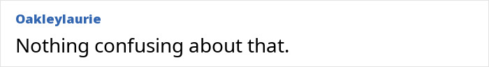 Screenshot of a comment from OakleyLaurie saying, Nothing confusing about that. Screenshot of a comment from OakleyLaurie saying, Nothing confusing about that.