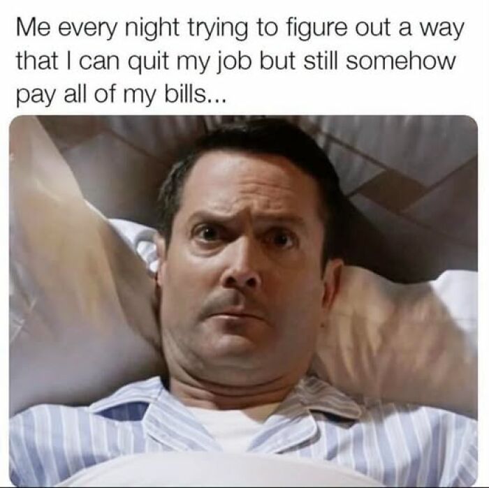 Man in pajamas thinking about quitting job but paying bills relatable work reality meme