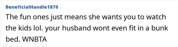 A comment stating MIL called them the fun ones just so they would watch the kids in the bunk room. A comment stating MIL called them the fun ones just so they would watch the kids in the bunk room.