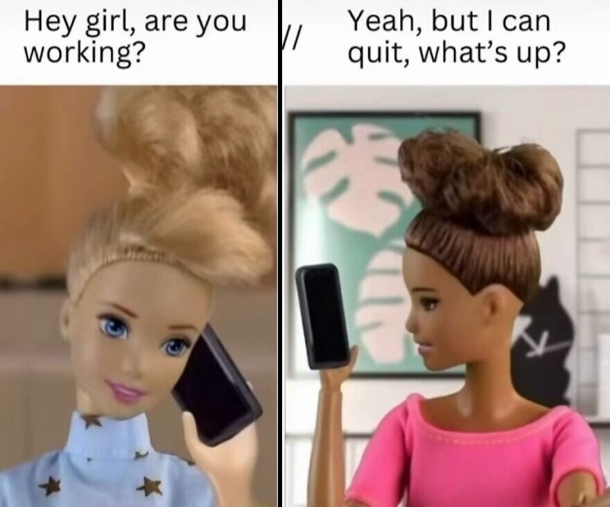Accurate memes displaying two Barbie dolls talking on phones about quitting work instantly.