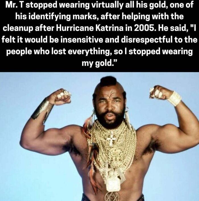 Mr T stopped wearing gold after helping with Hurricane Katrina cleanup in 2005 for respect