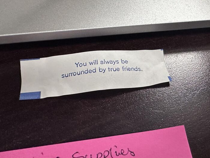 Found paper fortune cookie message reading You will always be surrounded by true friends
