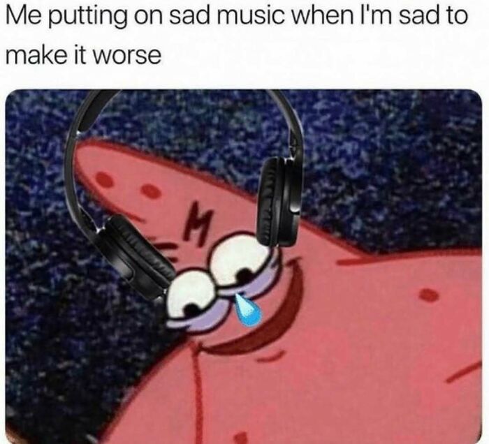 Funny Patrick Star meme about listening to sad music, perfect for sending memes to friends.