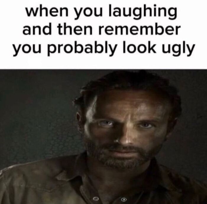 Meme about laughing then remembering you might look ugly relatable meme