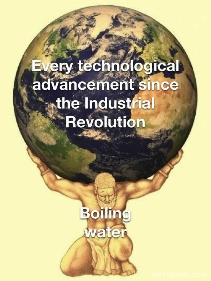 Atlas meme holding earth with text about technological advances since Industrial Revolution boiling water