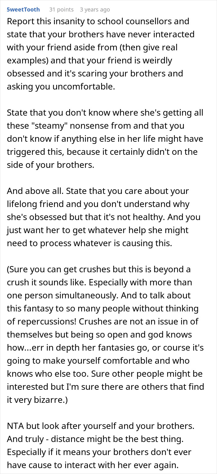 Comment advises reporting friend's disturbing obsession with teen's brothers to school counselors for safety Comment advises reporting friend's disturbing obsession with teen's brothers to school counselors for safety