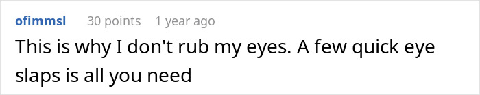 Comment advising against rubbing eyes and suggesting quick eye slaps instead Comment advising against rubbing eyes and suggesting quick eye slaps instead