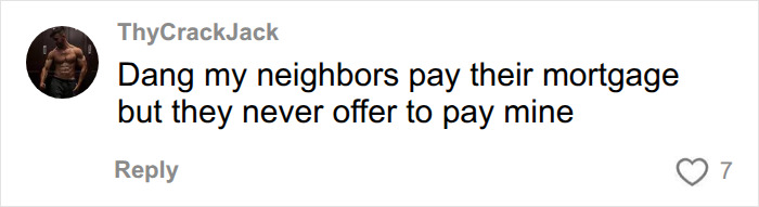 An online comment sarcastically comparing neighbor expectations to paying mortgages. An online comment sarcastically comparing neighbor expectations to paying mortgages.