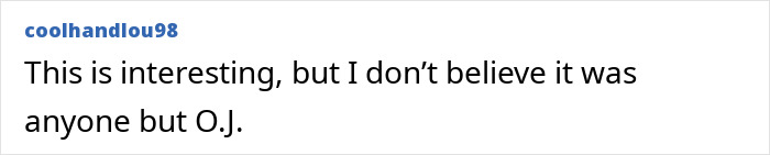 A comment on the O.J. Simpson case stating skepticism about other suspects. A comment on the O.J. Simpson case stating skepticism about other suspects.